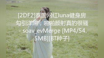 [2DF2]泰国网红luna健身房勾引洋屌，啪啪颜射真的很骚 - soav_evMerge [MP4/54.5MB][BT种子]