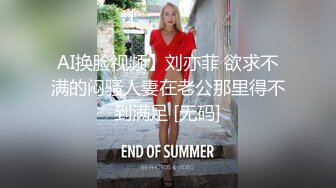 AI换脸视频】刘亦菲 欲求不满的闷骚人妻在老公那里得不到满足 [无码]