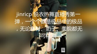 jinricp 脱衣热舞直播秀第一弹，一个个都是极品中的极品，无论身材、奶子、美貌都无可挑剔