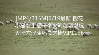 [MP4/315M]6/19最新 樱花小猫女主播一个火箭就可以玩弄骚穴淫荡舔食肉棒VIP1196