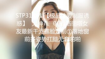 STP31461 【极品性爱制服诱惑】ஐ大神TLஐ00后洛丽塔女友最新千元露脸定制①落地窗前多姿势扛腿无套啪啪