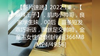 【新片速遞】2022.1.8，【麻辣王子】，肌肉小帅哥，良家学生妹，00后，苗条短发乖巧听话，黑丝足交啪啪，金童玉女性爱最佳伴侣[366MB/MP4/49:56]