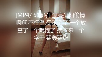 [MP4/ 516M] 漂亮少妇偷情 啊啊 不行了 受不了了 一个放空了一个喝饱了 接下来一个字干 猛轰猛炸