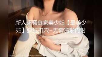 新人超骚良家美少妇【最美少妇】疯狂扣穴~无套啪啪内射