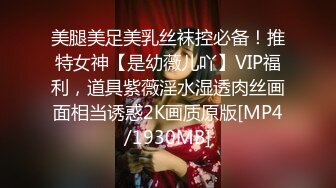 美腿美足美乳丝袜控必备！推特女神【是幼薇儿吖】VIP福利，道具紫薇淫水湿透肉丝画面相当诱惑2K画质原版[MP4/1930MB]