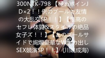 300NTK-798 【極めボインJD×2！！例のプールで友情の大乱交SP！！】【最高のセフレ体質&スタイルの絶品女子ズ！！】【あのプールサイドで絢爛豪華なWナカ出しSEX競演SP！！】 (川端成海)