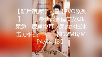 【新片速遞 】 ㍿▓【EVO系列】❤️❤️最新高颜值美女OL尿急，尿声悦耳，尿的水柱冲击力很强❤️❤️【812MB/MP4/44:43】