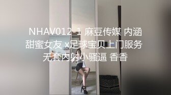 NHAV012-1 麻豆传媒 内涵甜蜜女友 x足球宝贝上门服务 无套内射小骚逼 香香