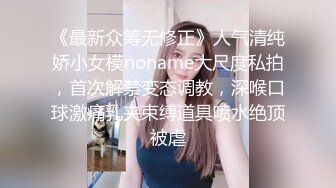 《最新众筹无修正》人气清纯娇小女模noname大尺度私拍，首次解禁变态调教，深喉口球激痛乳夹束缚道具喷水绝顶被虐