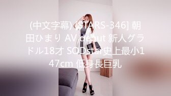 (中文字幕) [STARS-346] 朝田ひまり AV debut 新人グラドル18才 SODstar史上最小147cm 低身長巨乳