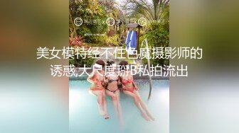 美女模特经不住色魔摄影师的诱惑,大尺度掰B私拍流出