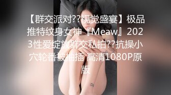 【群交派对??视觉盛宴】极品推特纹身女神『Meaw』2023性爱绽放群交私拍??抗操小穴轮番被抽插 高清1080P原版