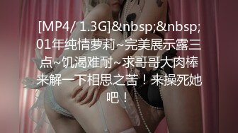 [MP4/ 1.3G]&nbsp;&nbsp;01年纯情萝莉~完美展示露三点~饥渴难耐~求哥哥大肉棒来解一下相思之苦！来操死她吧！