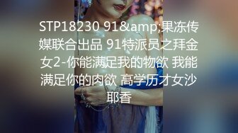 STP18230 91&amp;果冻传媒联合出品 91特派员之拜金女2-你能满足我的物欲 我能满足你的肉欲 高学历才女沙耶香