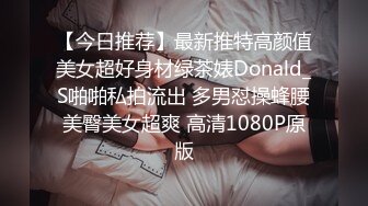 【今日推荐】最新推特高颜值美女超好身材绿茶婊Donald_S啪啪私拍流出 多男怼操蜂腰美臀美女超爽 高清1080P原版