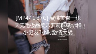 [MP4/ 1.37G] 蜜桃美臀一线天无毛极品美穴萝莉妹纸，和小男友3小时激情大战