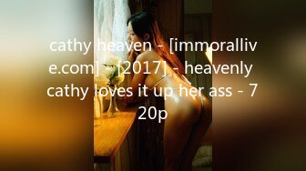 cathy heaven - [immorallive.com] - [2017] - heavenly cathy loves it up her ass - 720p