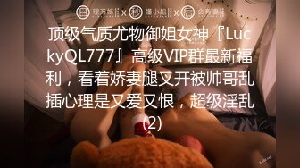 顶级气质尤物御姐女神『LuckyQL777』高级VIP群最新福利，看着娇妻腿叉开被帅哥乱插心理是又爱又恨，超级淫乱 (2)