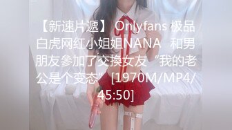 【新速片遞】 Onlyfans 极品白虎网红小姐姐NANA⭐和男朋友參加了交換女友“我的老公是个变态”[1970M/MP4/45:50]