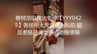 推特顶级露出女神【YYY0425】各场所大尺度露出私拍 超反差极品美女多姿势随便操