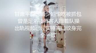 甘肃平凉已婚少妇偷吃被抓包  曾是足浴技师客人排着队操 出轨视频已经实锤胸口纹身完全一致