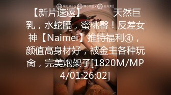 【新片速遞】 ⚫️⚫️天然巨乳，水蛇腰，蜜桃臀！反差女神【Naimei】推特福利④，颜值高身材好，被金主各种玩肏，完美炮架子[1820M/MP4/01:26:02]