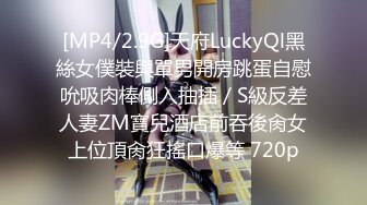 [MP4/2.9G]天府LuckyQl黑絲女僕裝與單男開房跳蛋自慰吮吸肉棒側入抽插／S級反差人妻ZM寶兒酒店前吞後肏女上位頂肏狂搖口爆等 720p