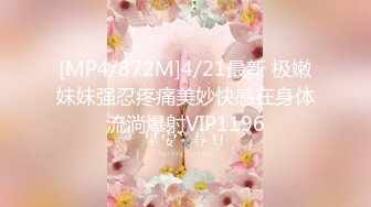 [MP4/872M]4/21最新 极嫩妹妹强忍疼痛美妙快感在身体流淌爆射VIP1196