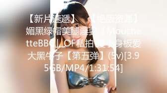 【新片速遞】 ✨【绝版资源】媚黑绿帽美腿淫妻「MouchetteBBC」OF私拍 瘦小身板爱大黑牛子【第五弹】(5v)[3.95GB/MP4/1:31:54]