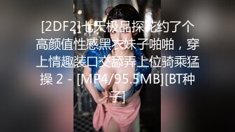 [2DF2]七天极品探花约了个高颜值性感黑衣妹子啪啪，穿上情趣装口交舔弄上位骑乘猛操 2 - [MP4/95.5MB][BT种子]