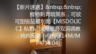 【新片速遞】&nbsp;&nbsp;⚫️⚫️推特刺青暗黑系，可欲可甜极品福利姬【MISDOLICC】私拍，大号道具双洞调教，纯纯反差小母狗[614M/MP4/18:04]