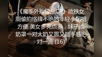 《魔手外购极品CP》地铁女厕偸拍络绎不绝的年轻小姐姐方便 美女多亮点多，妹子换奶罩一对大奶又圆又挺手感绝对一流 (16)