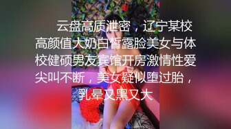 ⚡⚡云盘高质泄密，辽宁某校高颜值大奶白皙露脸美女与体校健硕男友宾馆开房激情性爱尖叫不断，美女疑似堕过胎，乳晕又黑又大