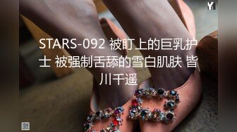 STARS-092 被盯上的巨乳护士 被强制舌舔的雪白肌肤 皆川千遥