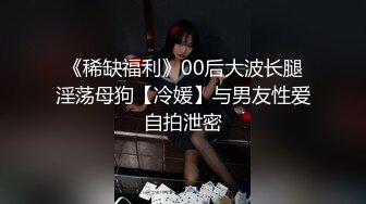 《稀缺福利》00后大波长腿淫荡母狗【冷媛】与男友性爱自拍泄密