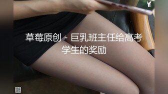 草莓原创 - 巨乳班主任给高考学生的奖励