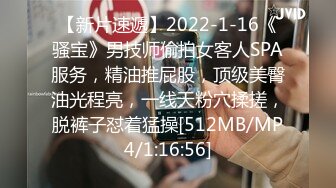 【新片速遞】2022-1-16《骚宝》男技师偷拍女客人SPA服务，精油推屁股，顶级美臀油光程亮，一线天粉穴揉搓，脱裤子怼着猛操[512MB/MP4/1:16:56]