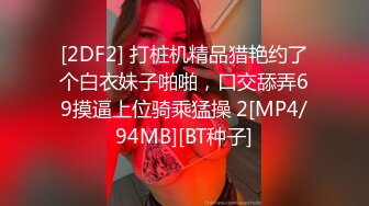 [2DF2] 打桩机精品猎艳约了个白衣妹子啪啪，口交舔弄69摸逼上位骑乘猛操 2[MP4/94MB][BT种子]