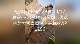 无水印[MP4/229M]10/17 居家小少妇揉奶玩逼边亲边草内射大秀直播跟小哥啪啪VIP1196