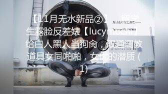 【11月无水新品②】，留学生露脸反差婊【lucymochi】给白人黑人当狗肏，双通调教道具女同啪啪，女优的潜质 (1)