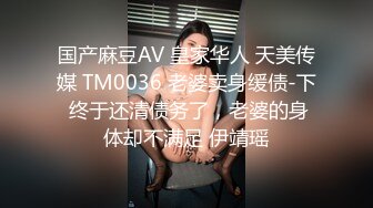 国产麻豆AV 皇家华人 天美传媒 TM0036 老婆卖身缓债-下 终于还清债务了，老婆的身体却不满足 伊靖瑶