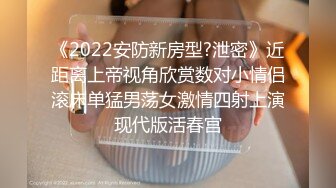 《2022安防新房型?泄密》近距离上帝视角欣赏数对小情侣滚床单猛男荡女激情四射上演现代版活春宫