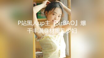 P站黑人up主『SirBAO』爆干丰满身材爆乳少妇