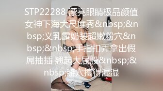 STP22288 漂亮眼睛极品颜值女神下海大尺度秀&nbsp;&nbsp;义乳露奶装超嫩粉穴&nbsp;&nbsp;手指扣弄拿出假屌抽插 翘起大屁股&nbsp;&nbsp;掰穴搞得湿湿