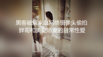 黑客破解家庭网络摄像头偷拍 胖哥和美艳娇妻的日常性爱