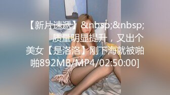 【新片速遞】&nbsp;&nbsp;❤️❤️质量明显提升，又出个美女【是洛洛】刚下海就被啪啪892MB/MP4/02:50:00]