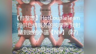 【自整理】HotCoupleTeam  提供色情服务的按摩师 我射精到她的小逼【NV】 (27)