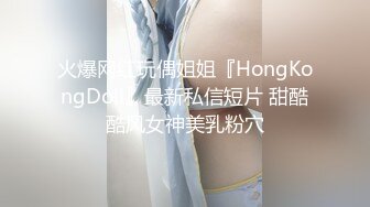 火爆网红玩偶姐姐『HongKongDoll』最新私信短片 甜酷酷风女神美乳粉穴