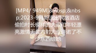 [MP4/ 949M]&nbsp;&nbsp;2023-9月新流出民宿酒店偷拍村长模样的大叔和年轻漂亮激情无套内射大叔许诺了不少东西给她