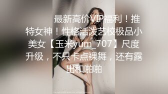 ⚫️⚫️最新高价VIP福利！推特女神！性格活泼艺校极品小美女【玉米yum_707】尺度升级，不只卡点裸舞，还有露出和啪啪